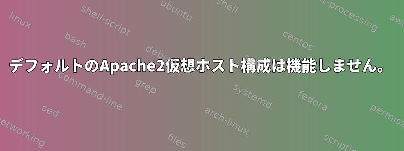 デフォルトのApache2仮想ホスト構成は機能しません。