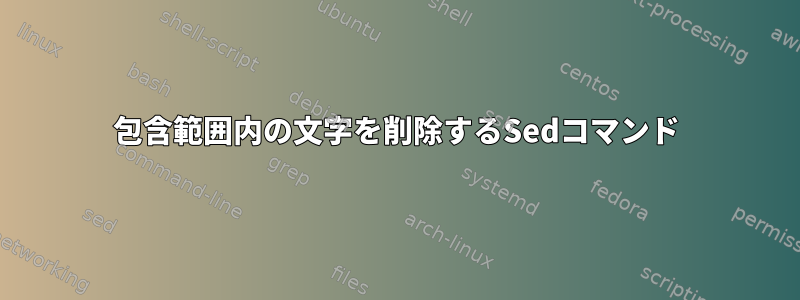 包含範囲内の文字を削除するSedコマンド