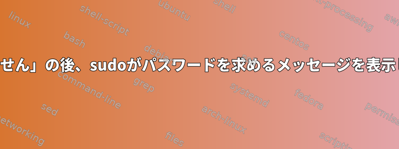 「コマンドが見つかりません」の後、sudoがパスワードを求めるメッセージを表示しないのはなぜですか？