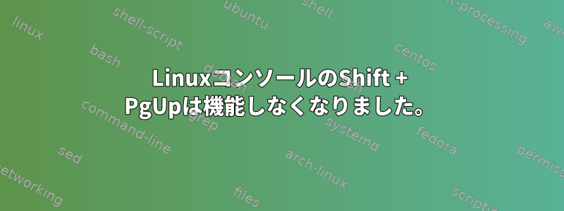 LinuxコンソールのShift + PgUpは機能しなくなりました。