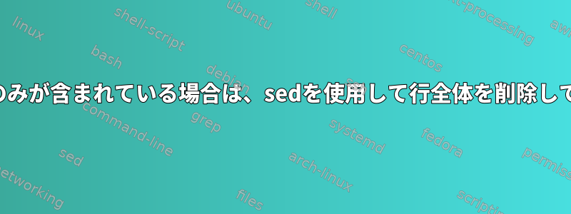 特定の数字のみが含まれている場合は、sedを使用して行全体を削除してください。