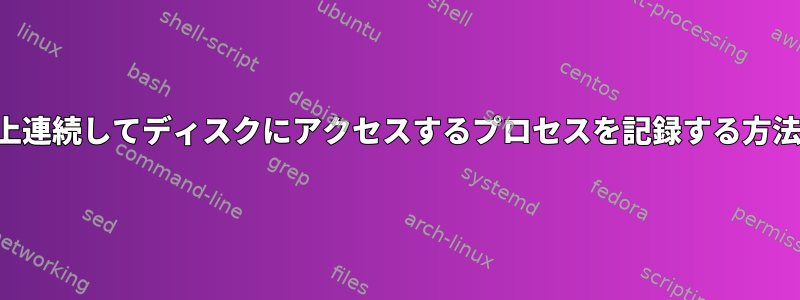 5秒以上連続してディスクにアクセスするプロセスを記録する方法は？