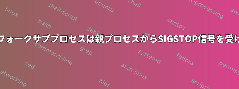 bgのシェルのフォークサブプロセスは親プロセスからSIGSTOP信号を受け取りますか？