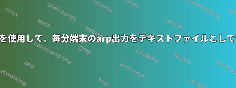 crontabを使用して、毎分端末のarp出力をテキストファイルとして保存する