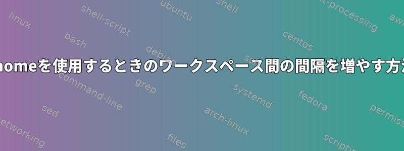 gnomeを使用するときのワークスペース間の間隔を増やす方法