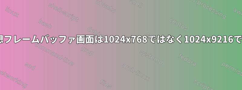 X仮想フレームバッファ画面は1024x768ではなく1024x9216です。