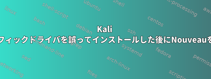 Kali LinuxにNVIDIAグラフィックドライバを誤ってインストールした後にNouveauを再度有効にする方法