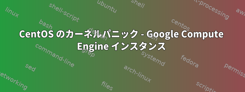 CentOS のカーネルパニック - Google Compute Engine インスタンス