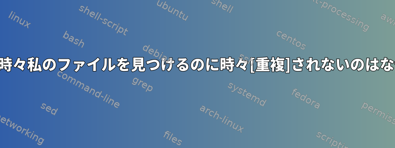 「検索」が時々私のファイルを見つけるのに時々[重複]されないのはなぜですか？