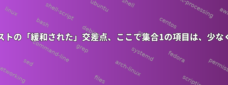 Unixツールを使用した集合理論：2つのリストの「緩和された」交差点、ここで集合1の項目は、少なくとも集合2の項目のサブストリングです。