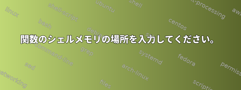 関数のシェルメモリの場所を入力してください。