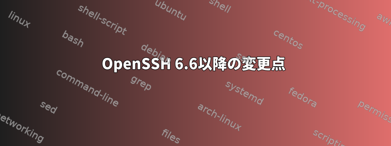 OpenSSH 6.6以降の変更点