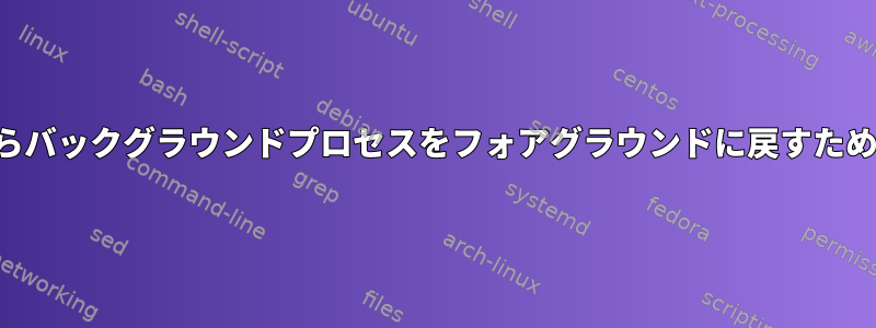 シェルスクリプトからバックグラウンドプロセスをフォアグラウンドに戻すためのきちんとした方法