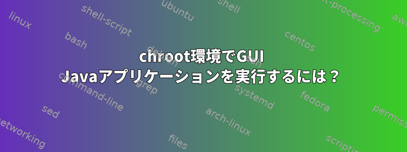 chroot環境でGUI Javaアプリケーションを実行するには？