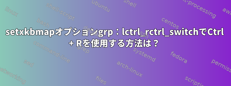 setxkbmapオプションgrp：lctrl_rctrl_switchでCtrl + Rを使用する方法は？