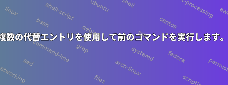 複数の代替エントリを使用して前のコマンドを実行します。