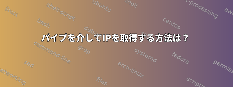 パイプを介してIPを取得する方法は？