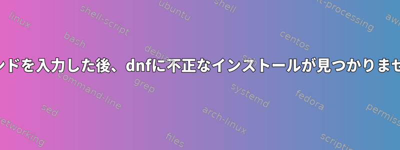 コマンドを入力した後、dnfに不正なインストールが見つかりません。