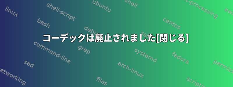 コーデックは廃止されました[閉じる]