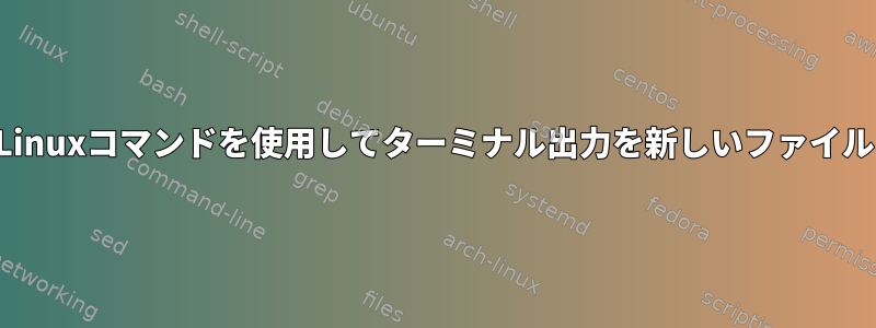 ソートを変更せずにLinuxコマンドを使用してターミナル出力を新しいファイルに書き込む方法は？