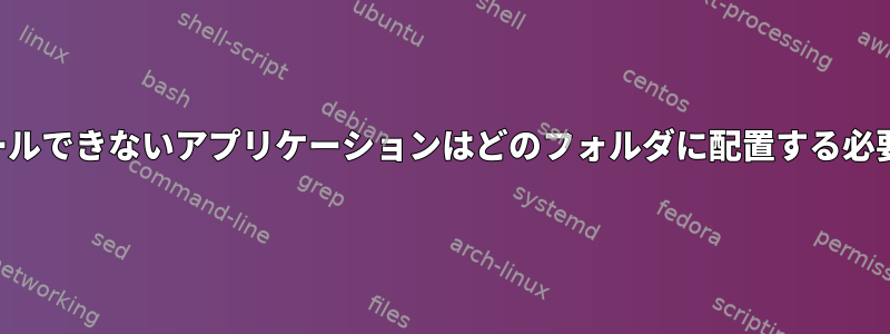 通常、インストールできないアプリケーションはどのフォルダに配置する必要がありますか？