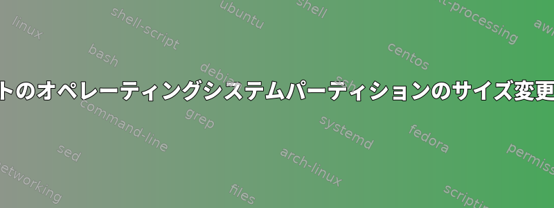 デフォルトのオペレーティングシステムパーティションのサイズ変更（増加）