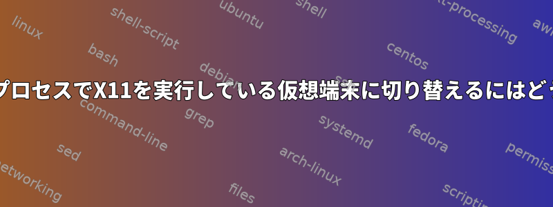 ログインシェルサブプロセスでX11を実行している仮想端末に切り替えるにはどうすればよいですか?