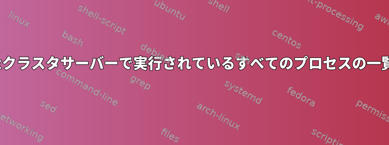 Linuxクラスタサーバーで実行されているすべてのプロセスの一覧表示