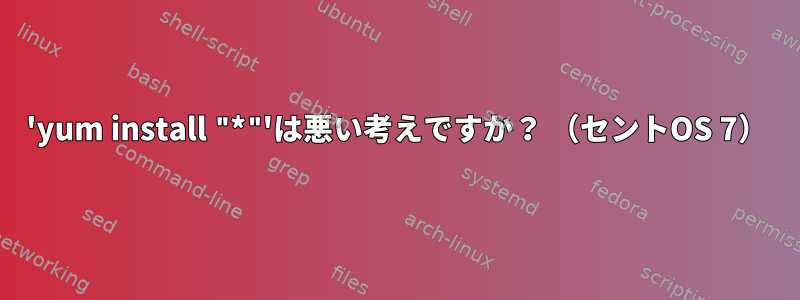 'yum install "*"'は悪い考えですか？ （セントOS 7）