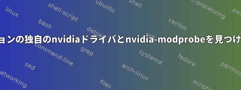 同じバージョンの独自のnvidiaドライバとnvidia-modprobeを見つける方法は？