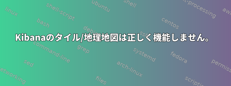 Kibanaのタイル/地理地図は正しく機能しません。