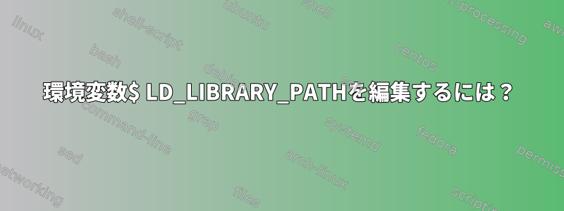 環境変数$ LD_LIBRARY_PATHを編集するには？