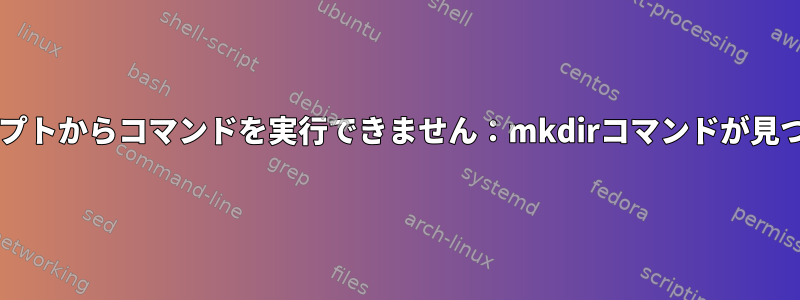 Bashはスクリプトからコマンドを実行できません：mkdirコマンドが見つかりません。