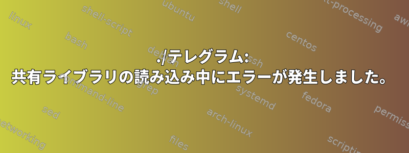 ./テレグラム: 共有ライブラリの読み込み中にエラーが発生しました。