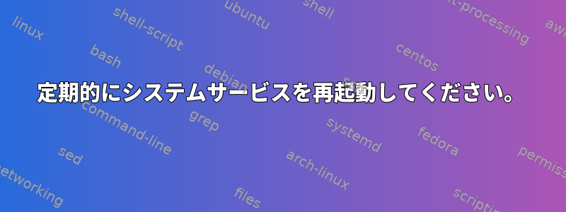 定期的にシステムサービスを再起動してください。