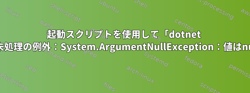 起動スクリプトを使用して「dotnet run」を実行すると、「未処理の例外：System.ArgumentNullException：値はnullにできません」エラー