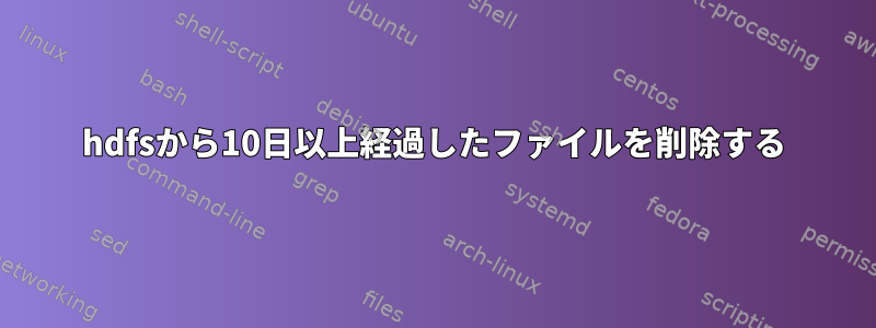 hdfsから10日以上経過したファイルを削除する