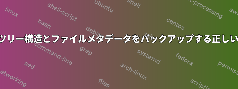 パーティションのツリー構造とファイルメタデータをバックアップする正しい方法は何ですか？