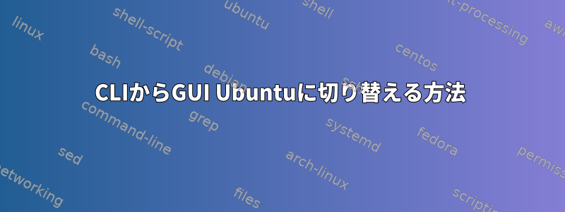 CLIからGUI Ubuntuに切り替える方法