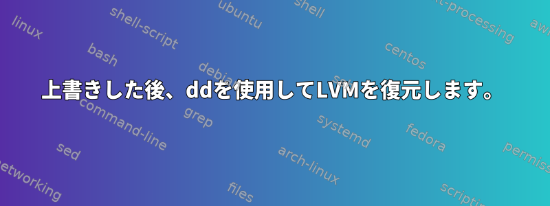 上書きした後、ddを使用してLVMを復元します。