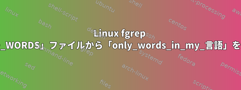 Linux fgrep 大容量「MIXED_WORDS」ファイルから「only_words_in_my_言語」を抽出するには？