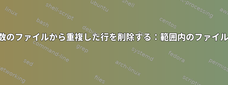 フォルダ内の複数のファイルから重複した行を削除する：範囲内のファイルのみを確認する