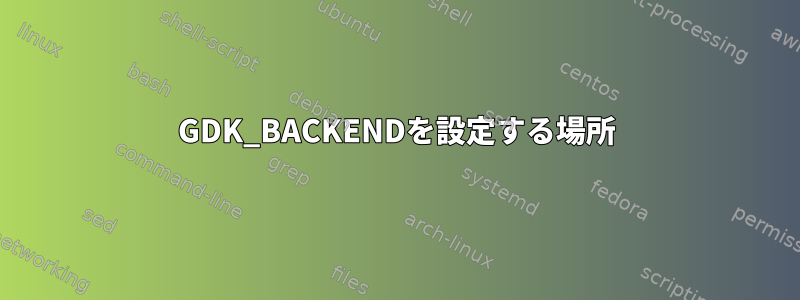 GDK_BACKENDを設定する場所