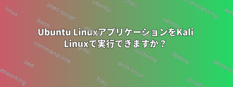 Ubuntu LinuxアプリケーションをKali Linuxで実行できますか？