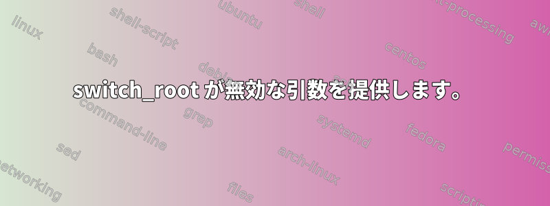 switch_root が無効な引数を提供します。