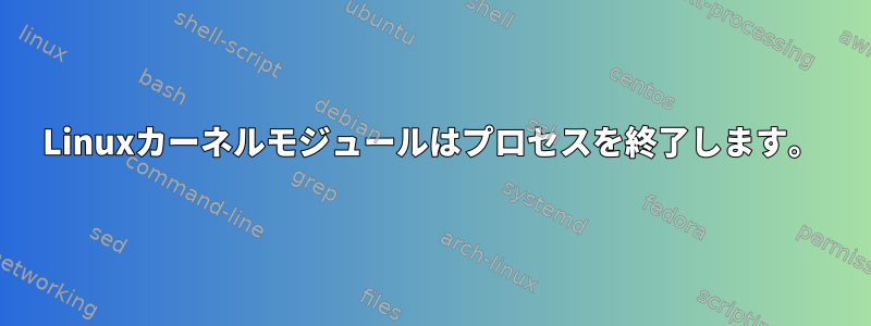 Linuxカーネルモジュールはプロセスを終了します。