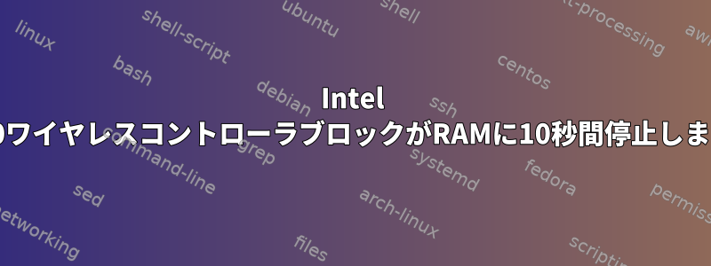 Intel 8260ワイヤレスコントローラブロックがRAMに10秒間停止します。