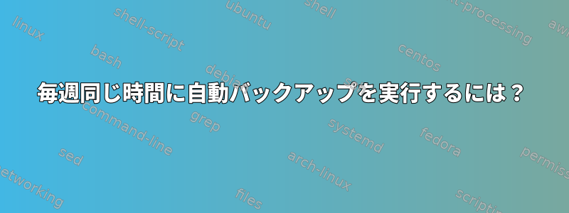 毎週同じ時間に自動バックアップを実行するには？