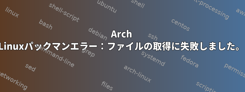 Arch Linuxパックマンエラー：ファイルの取得に失敗しました。