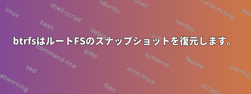 btrfsはルートFSのスナップショットを復元します。